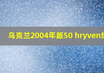 乌克兰2004年版50 hryven纸钞